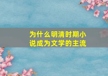 为什么明清时期小说成为文学的主流