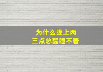 为什么晚上两三点总醒睡不着