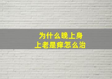 为什么晚上身上老是痒怎么治