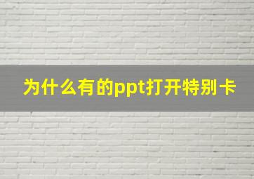 为什么有的ppt打开特别卡