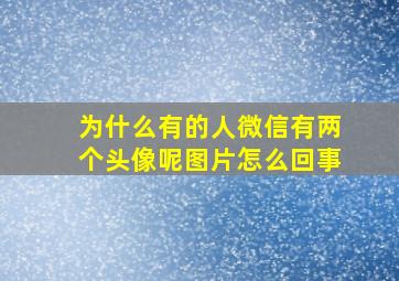 为什么有的人微信有两个头像呢图片怎么回事