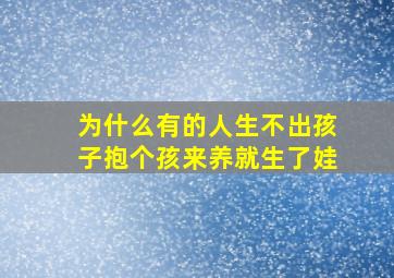 为什么有的人生不出孩子抱个孩来养就生了娃