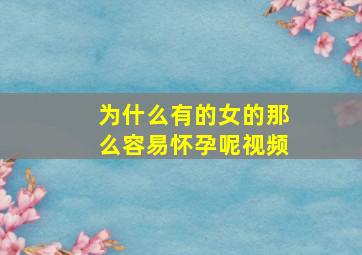 为什么有的女的那么容易怀孕呢视频