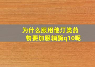 为什么服用他汀类药物要加服辅酶q10呢