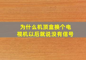 为什么机顶盒换个电视机以后就说没有信号