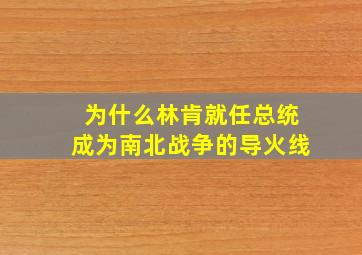 为什么林肯就任总统成为南北战争的导火线