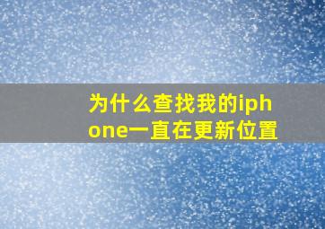 为什么查找我的iphone一直在更新位置