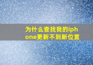 为什么查找我的iphone更新不到新位置