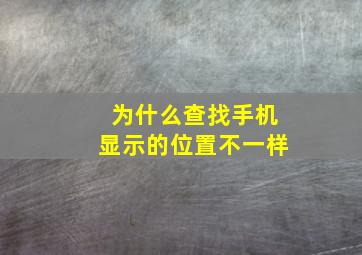 为什么查找手机显示的位置不一样