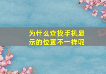 为什么查找手机显示的位置不一样呢