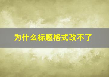 为什么标题格式改不了