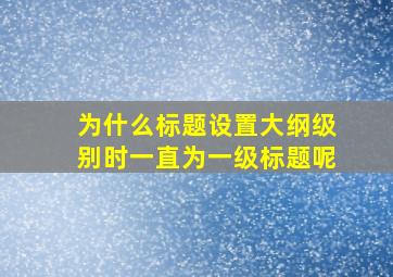 为什么标题设置大纲级别时一直为一级标题呢