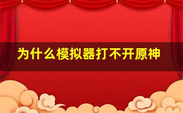 为什么模拟器打不开原神