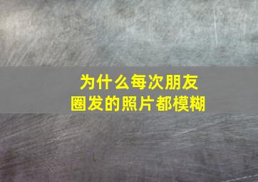 为什么每次朋友圈发的照片都模糊