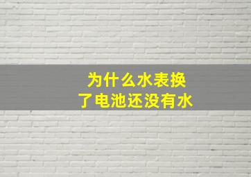 为什么水表换了电池还没有水