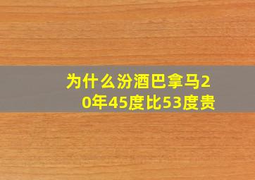 为什么汾酒巴拿马20年45度比53度贵