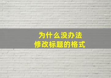 为什么没办法修改标题的格式