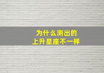 为什么测出的上升星座不一样