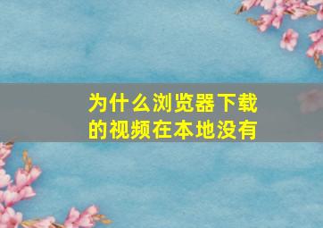 为什么浏览器下载的视频在本地没有