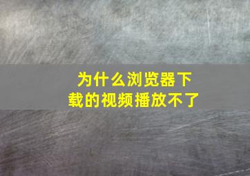 为什么浏览器下载的视频播放不了