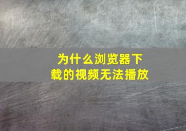 为什么浏览器下载的视频无法播放