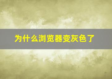 为什么浏览器变灰色了