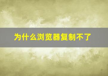 为什么浏览器复制不了