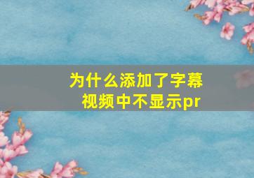 为什么添加了字幕视频中不显示pr