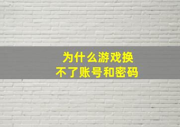 为什么游戏换不了账号和密码