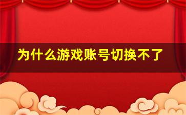 为什么游戏账号切换不了