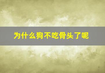 为什么狗不吃骨头了呢