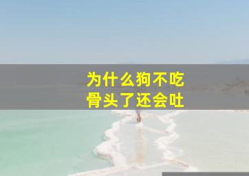 为什么狗不吃骨头了还会吐