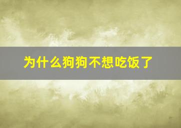 为什么狗狗不想吃饭了