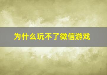 为什么玩不了微信游戏