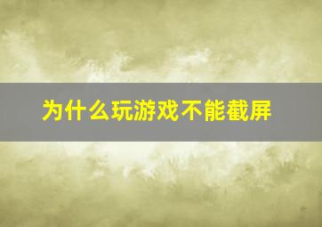 为什么玩游戏不能截屏