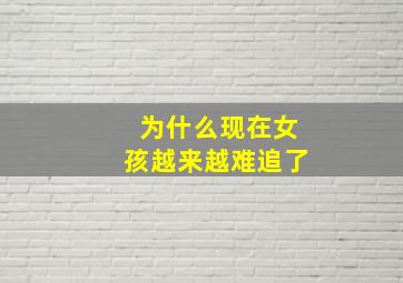 为什么现在女孩越来越难追了