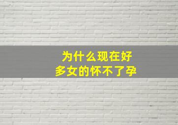 为什么现在好多女的怀不了孕