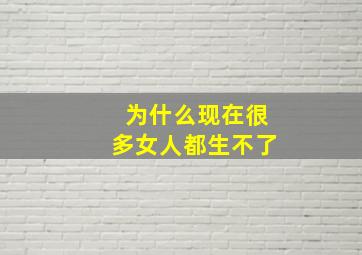 为什么现在很多女人都生不了