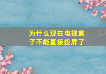 为什么现在电视盒子不能直接投屏了