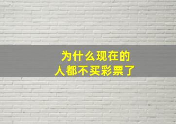 为什么现在的人都不买彩票了