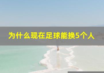 为什么现在足球能换5个人