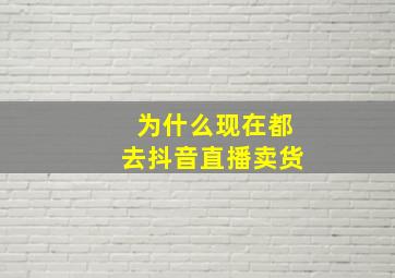 为什么现在都去抖音直播卖货