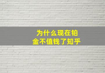 为什么现在铂金不值钱了知乎