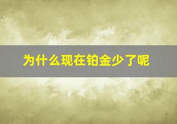 为什么现在铂金少了呢