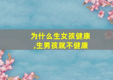 为什么生女孩健康,生男孩就不健康