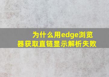 为什么用edge浏览器获取直链显示解析失败