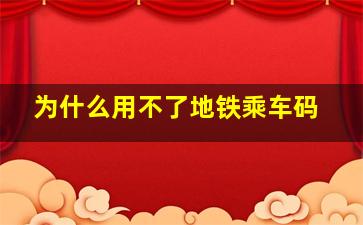 为什么用不了地铁乘车码