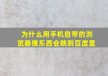 为什么用手机自带的浏览器搜东西会跳到百度里