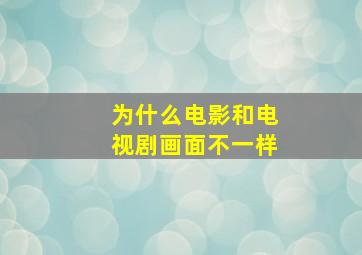 为什么电影和电视剧画面不一样