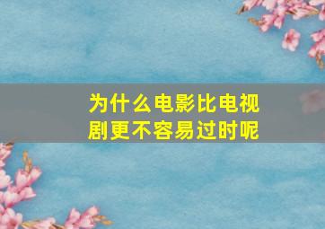 为什么电影比电视剧更不容易过时呢